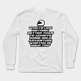 Why I’d like nothing better than to achieve some bold adventure worthy of your trip - Inspirational Quote for Bikers Motorcycles lovers Long Sleeve T-Shirt